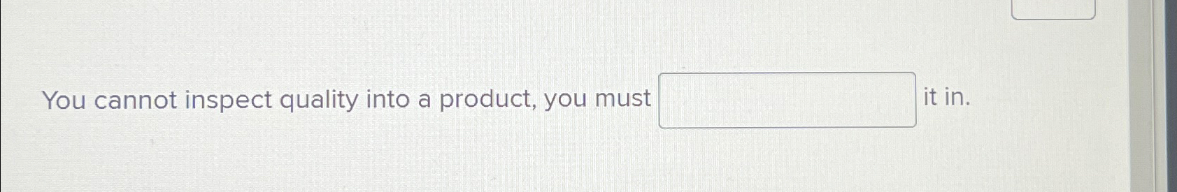  You cannot inspect quality into a product, you must it in.