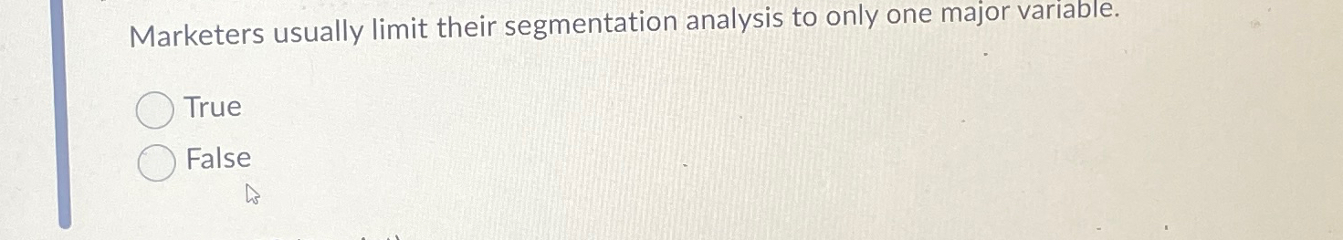  Marketers usually limit their segmentation analysis to only one major variable.