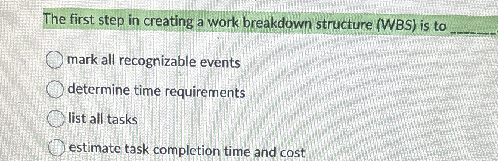  The first step in creating a work breakdown structure (WBS) is