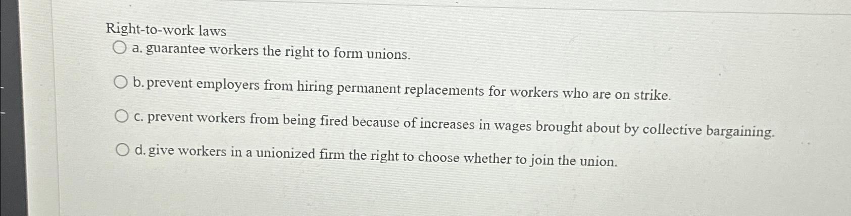  Right-to-work laws a. guarantee workers the right to form unions. b.