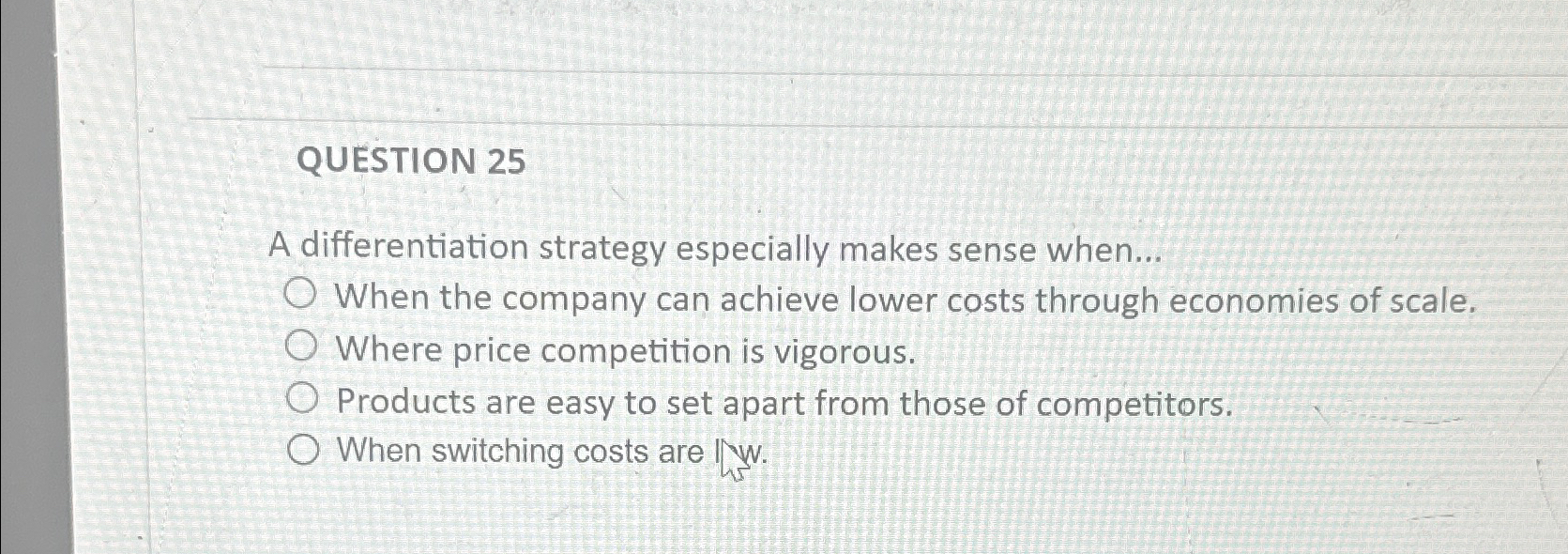  QUESTION 25 A differentiation strategy especially makes sense when... When the