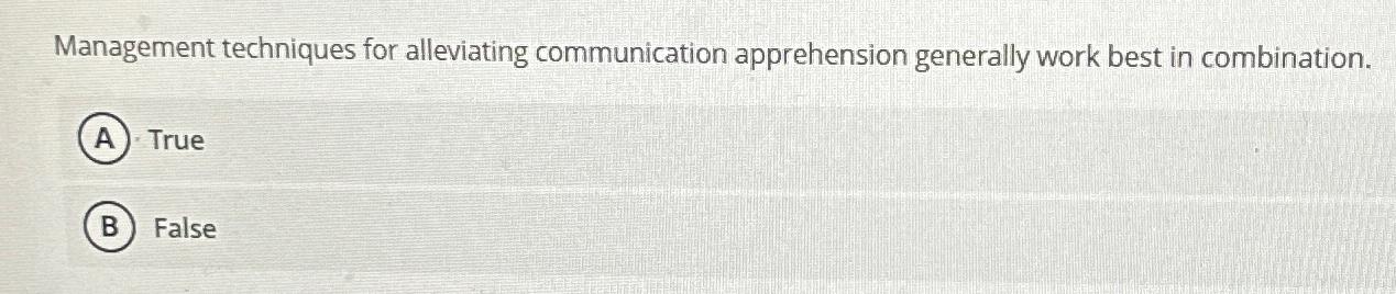  Management techniques for alleviating communication apprehension generally work best in combination.