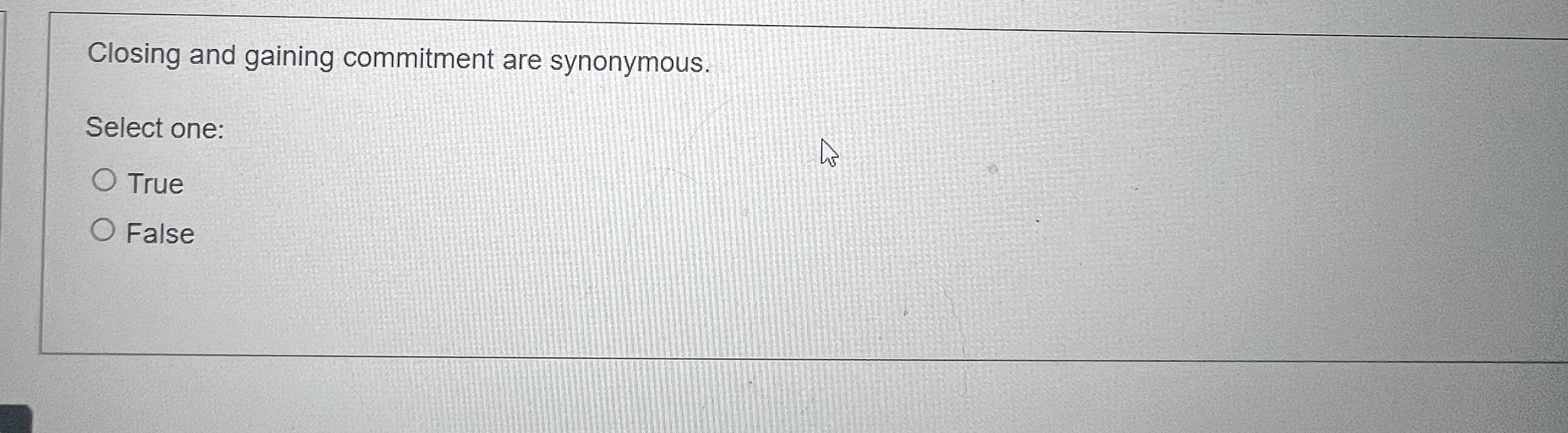 Closing and gaining commitment are synonymous. Select one: True False 