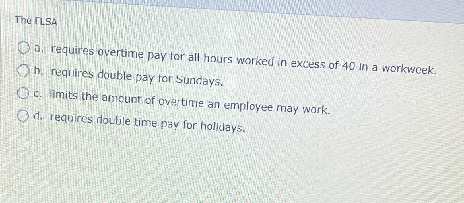  The FLSA a. requires overtime pay for all hours worked in