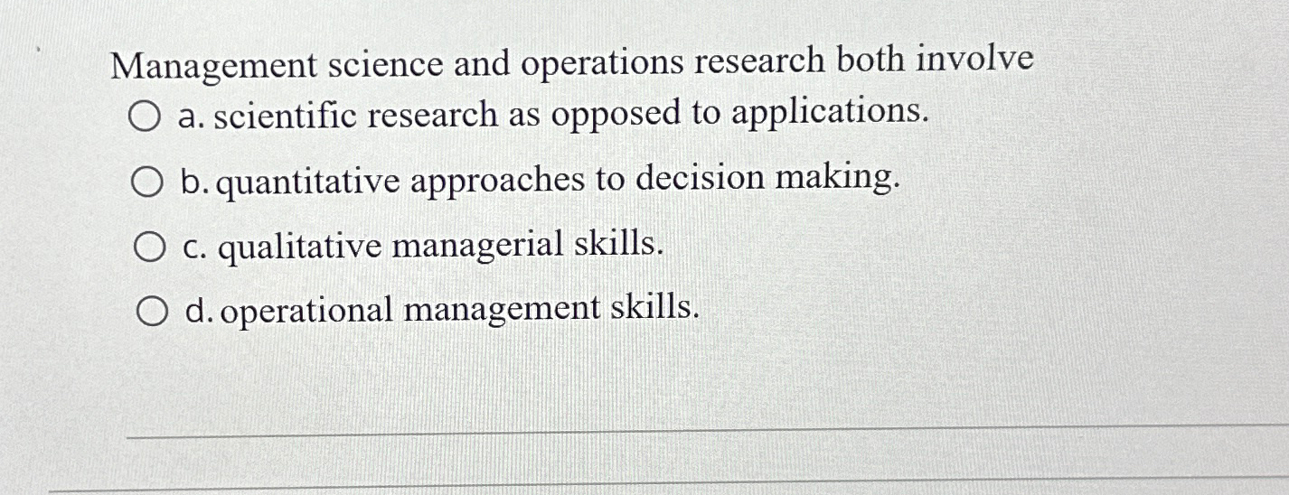  Management science and operations research both involve a. scientific research as