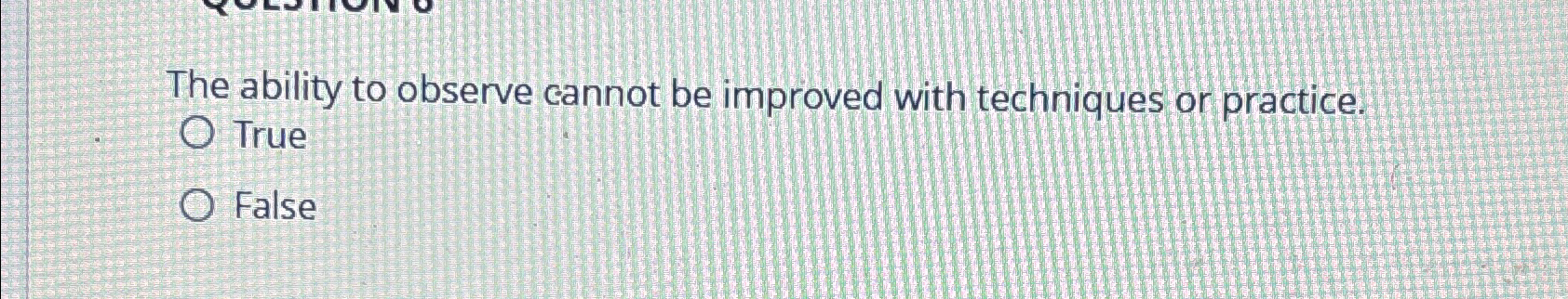  The ability to observe cannot be improved with techniques or practice.