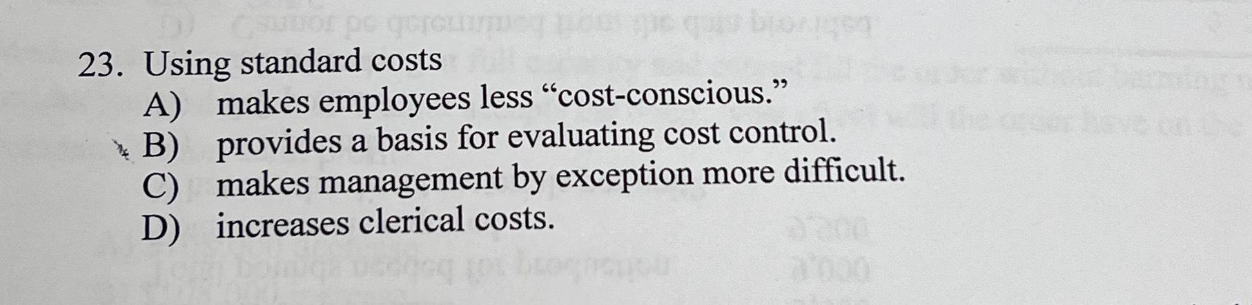  Using standard costs A) makes employees less "cost-conscious." B) provides a