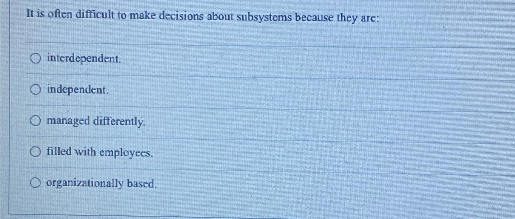  It is often difficult to make decisions about subsystems because they