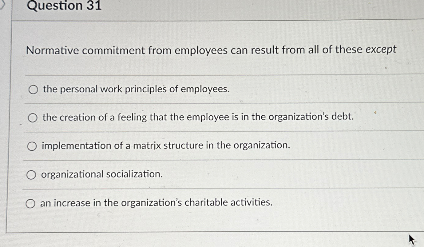  Question 31 Normative commitment from employees can result from all of
