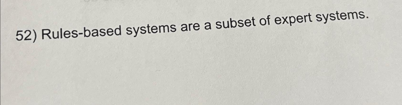  Rules-based systems are a subset of expert systems. 