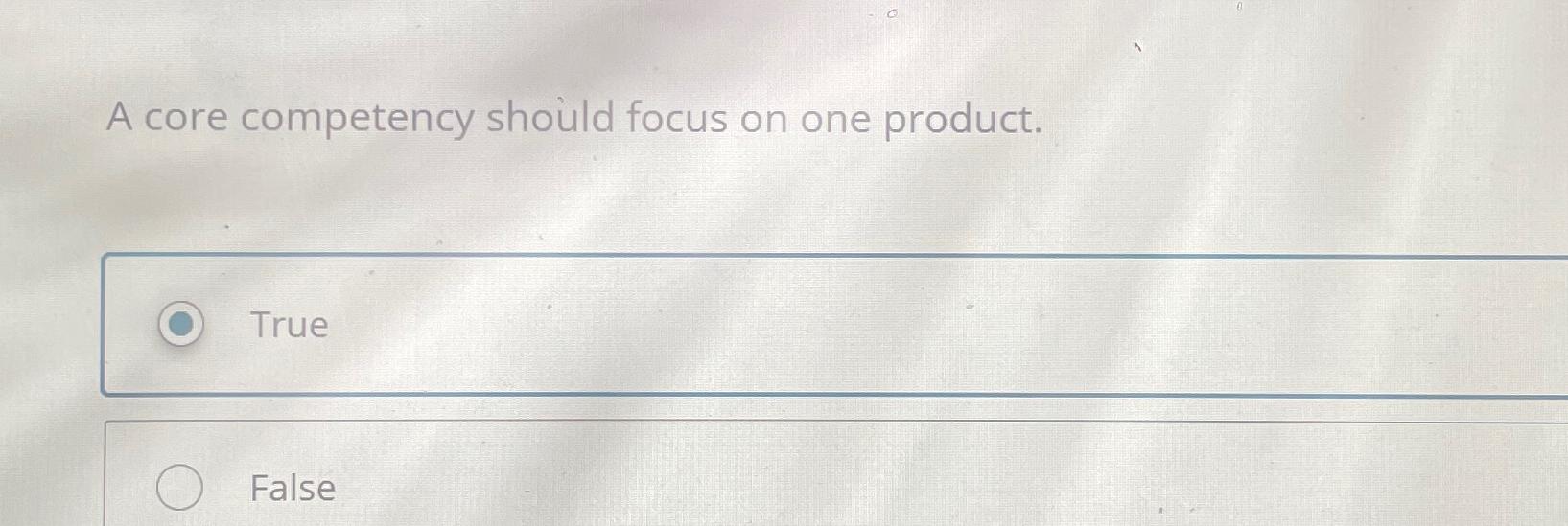  A core competency should focus on one product. True False 