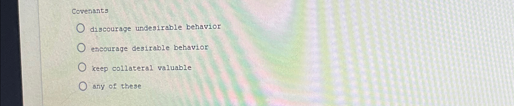  Covenants discourage undesirable behavior encourage desirable behavior keep collateral valuable any