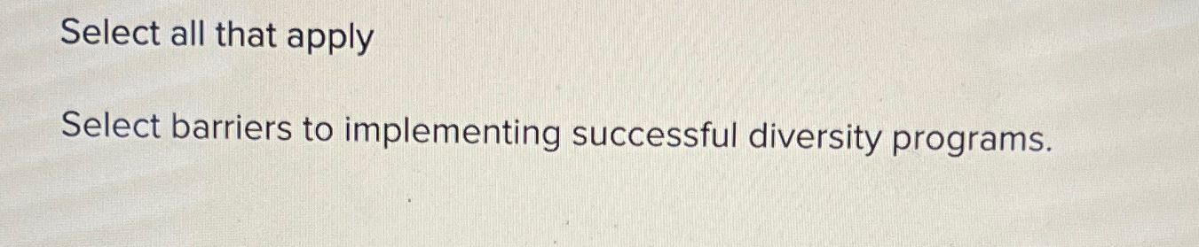  Select all that apply Select barriers to implementing successful diversity programs.