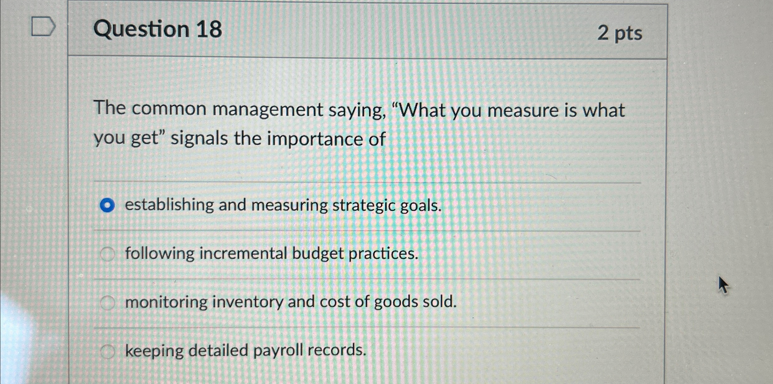  Question 18 2pts The common management saying, "What you measure is