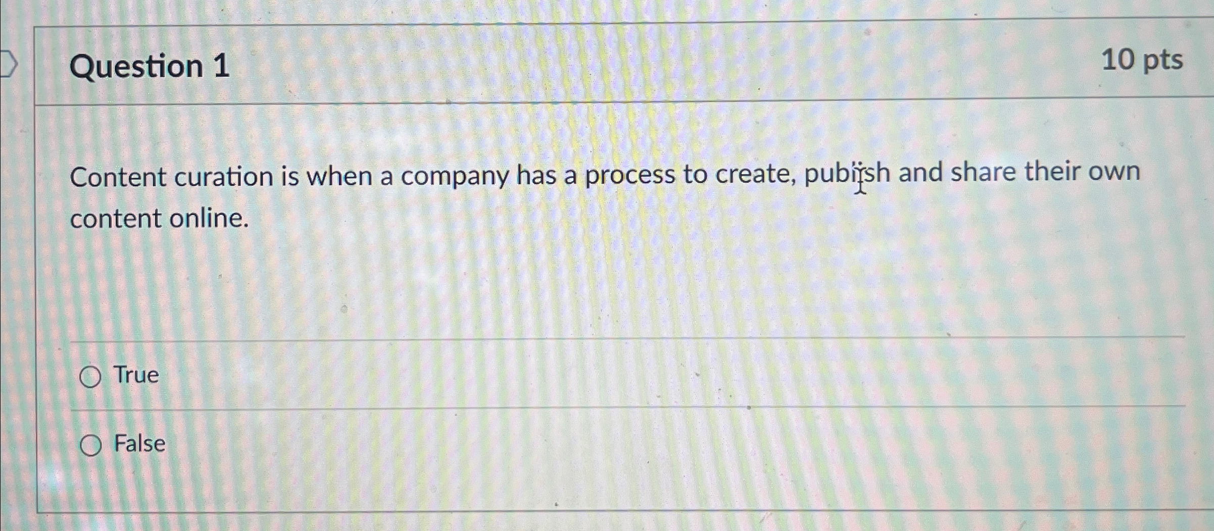  Question 1 10 pts Content curation is when a company has