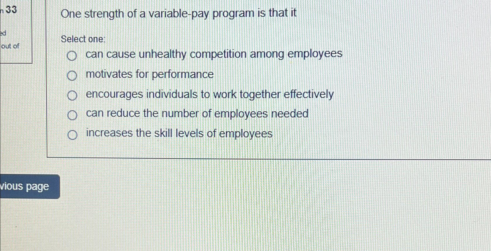  33 One strength of a variable-pay program is that it Select