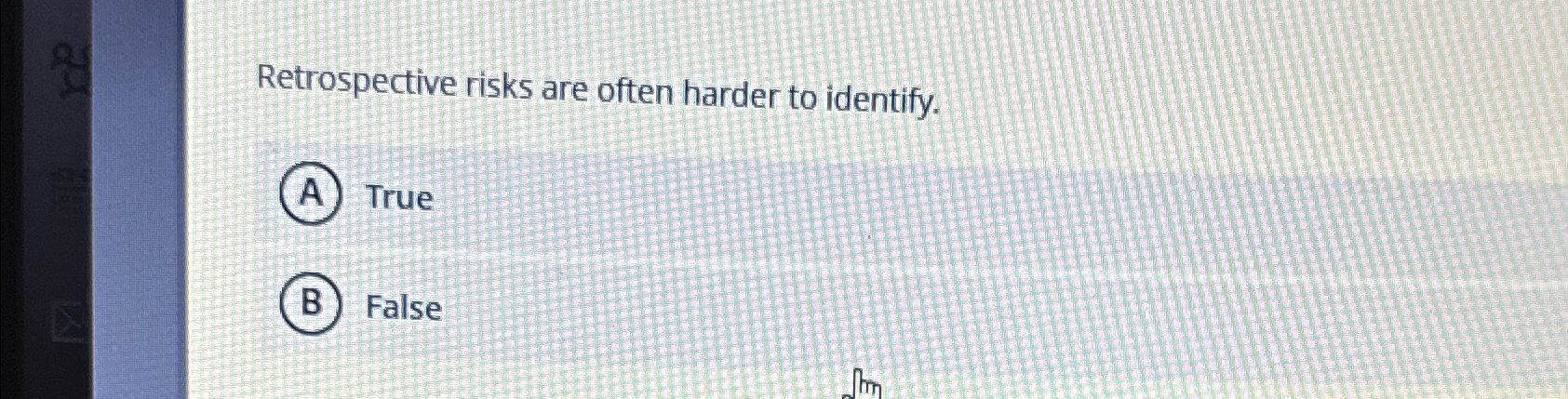  Retrospective risks are often harder to identify. True False 