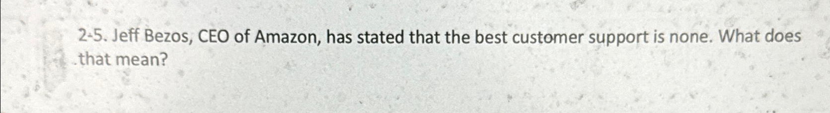  2-5. Jeff Bezos, CEO of Amazon, has stated that the best