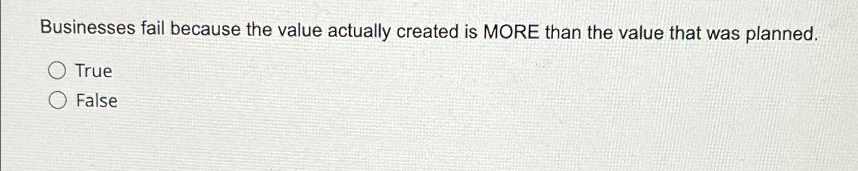  Businesses fail because the value actually created is MORE than the