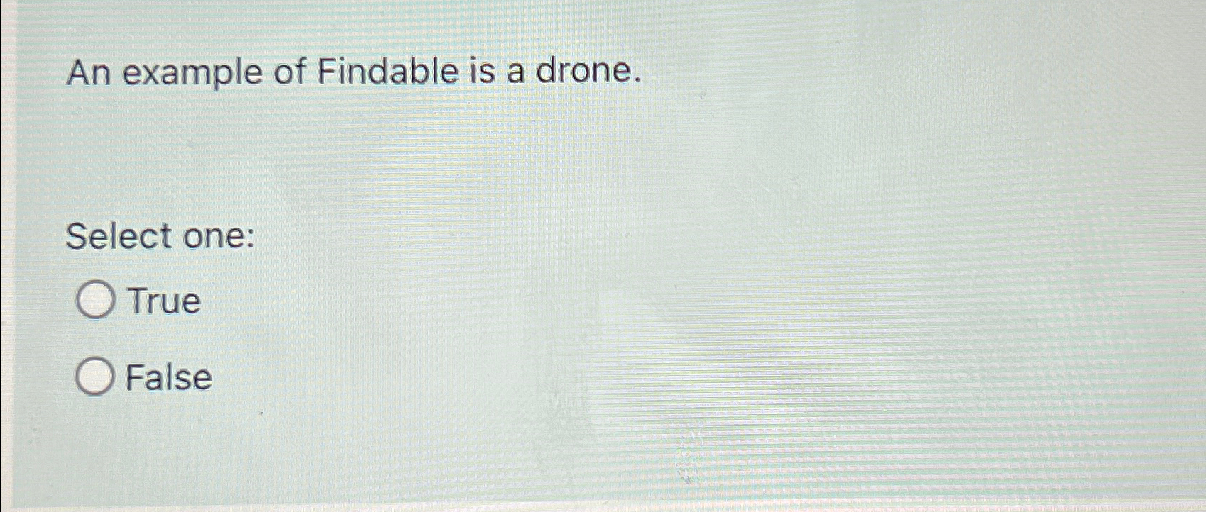  An example of Findable is a drone. Select one: True False