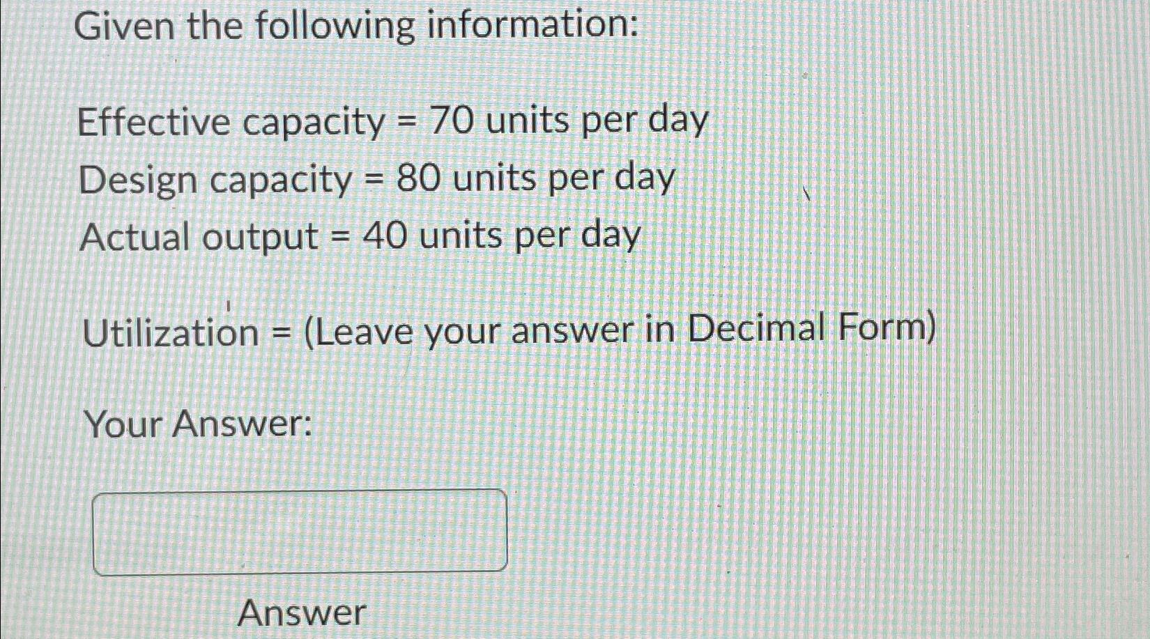  Given the following information: Effective capacity =70 units per day Design