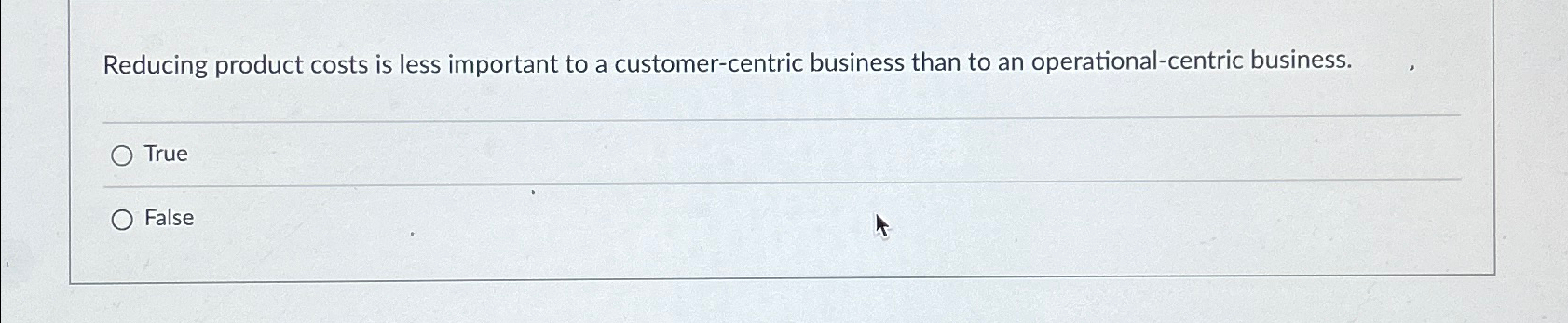  Reducing product costs is less important to a customer-centric business than