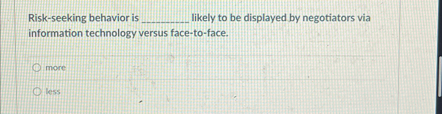  Risk-seeking behavior is likely to be displayed by negotiators via information