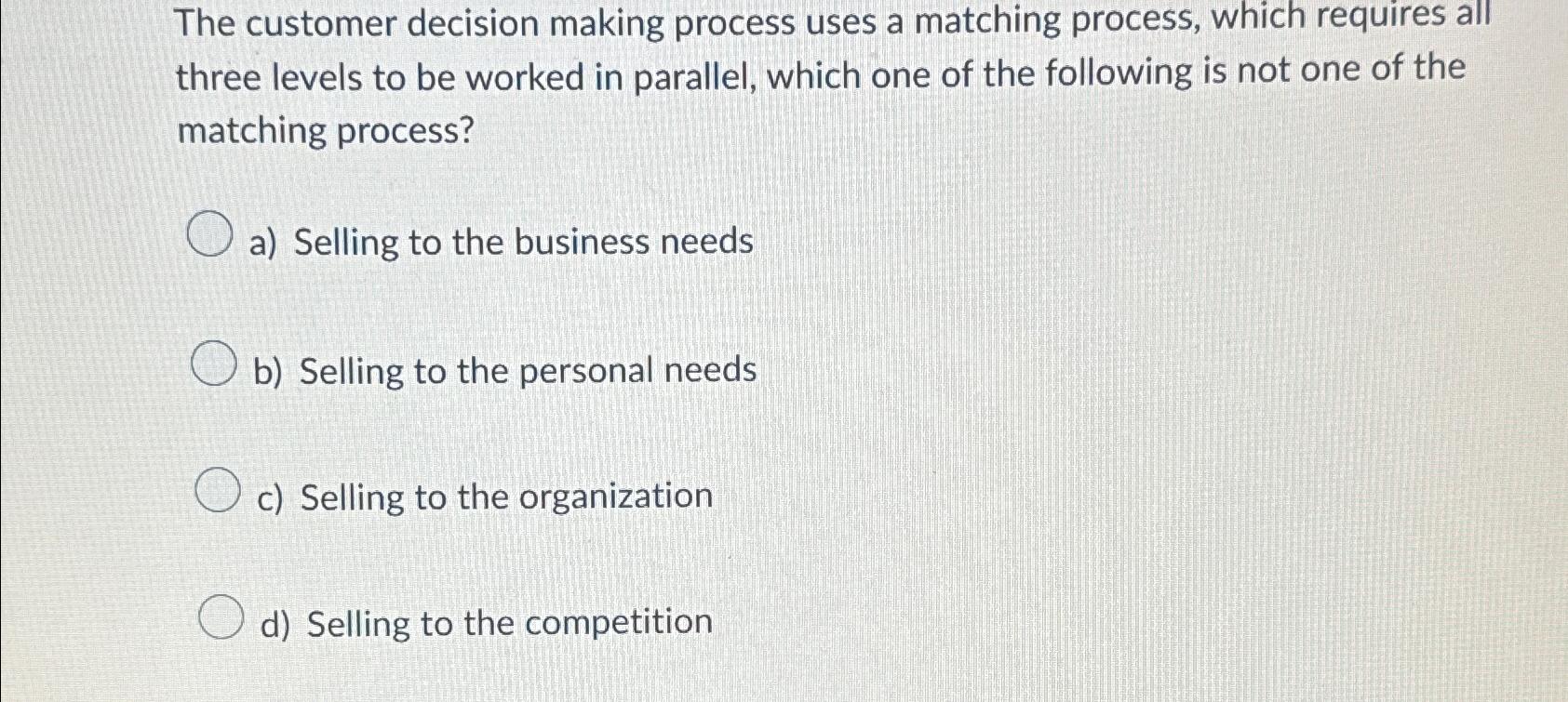  The customer decision making process uses a matching process, which requires