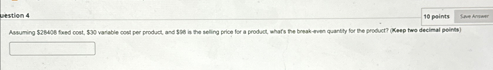  uestion 4 10 points Assuming $28408 fixed cost, $30 variable cost