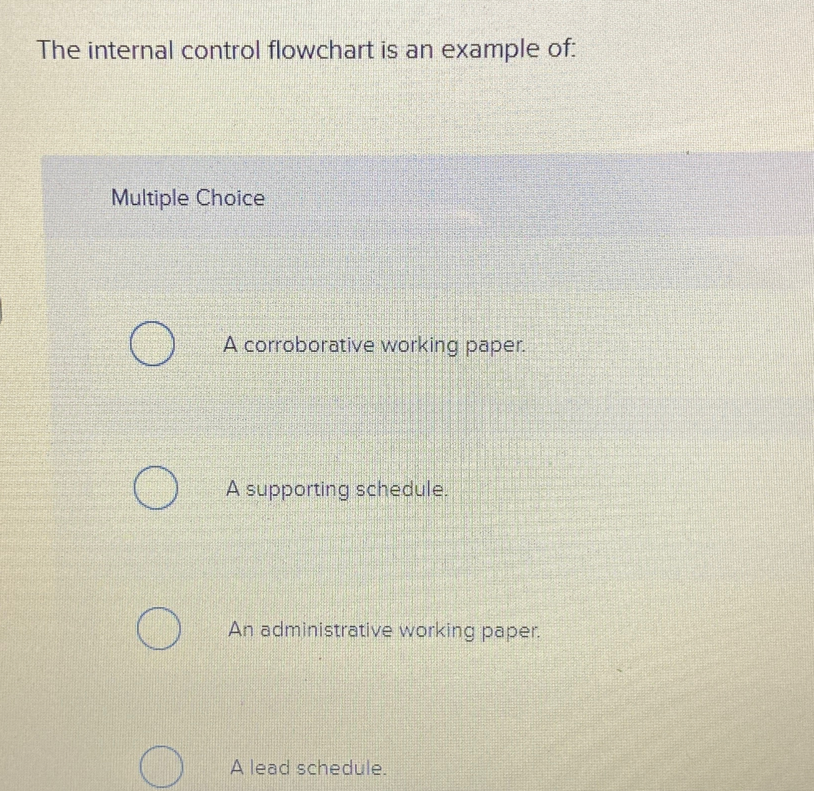  The internal control flowchart is an example of: Multiple Choice A