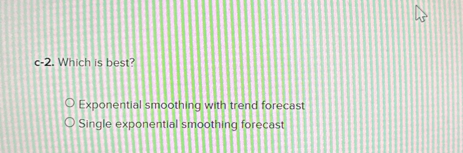 c-2. Which is best? Exponential smoothing with trend forecast Single exponential