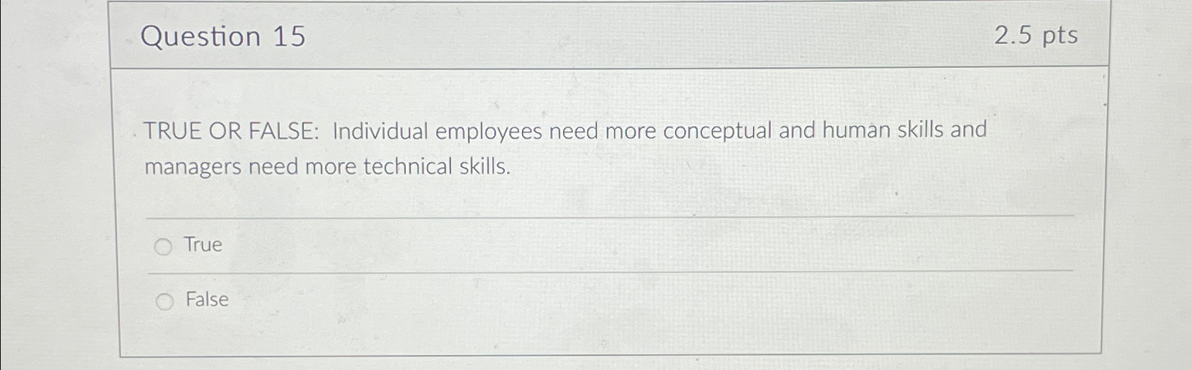  Question 15 2.5pts TRUE OR FALSE: Individual employees need more conceptual