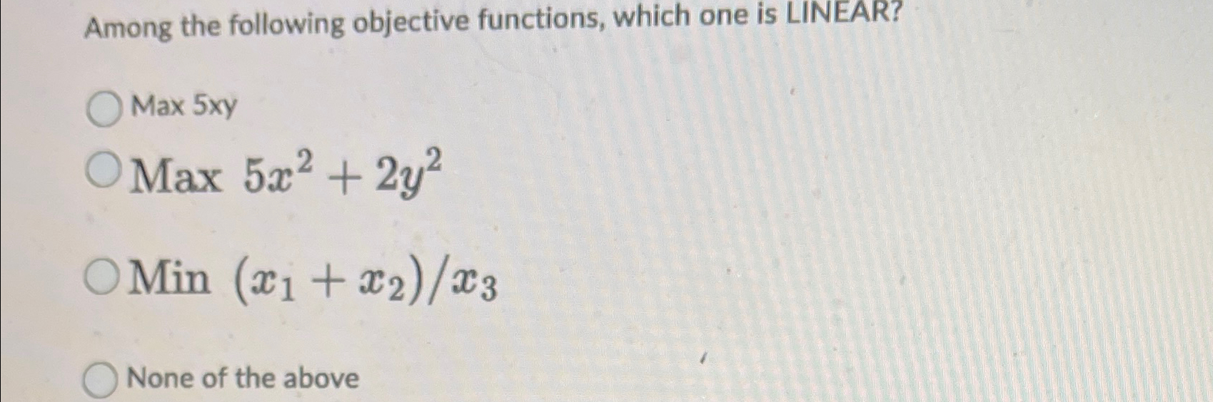  Among the following objective functions, which one is LINEAR? Max 5xy