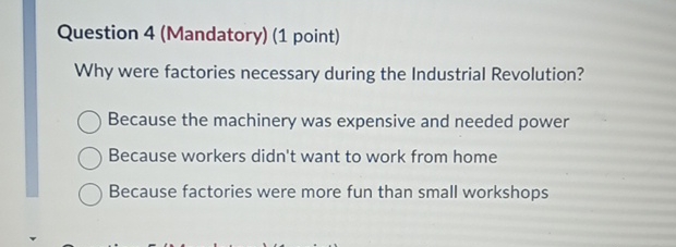  Question 4(Mandatory)(1 point) Why were factories necessary during the Industrial Revolution?