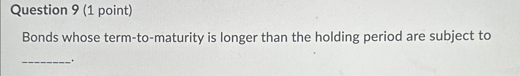  Question 9(1 point) Bonds whose term-to-maturity is longer than the holding