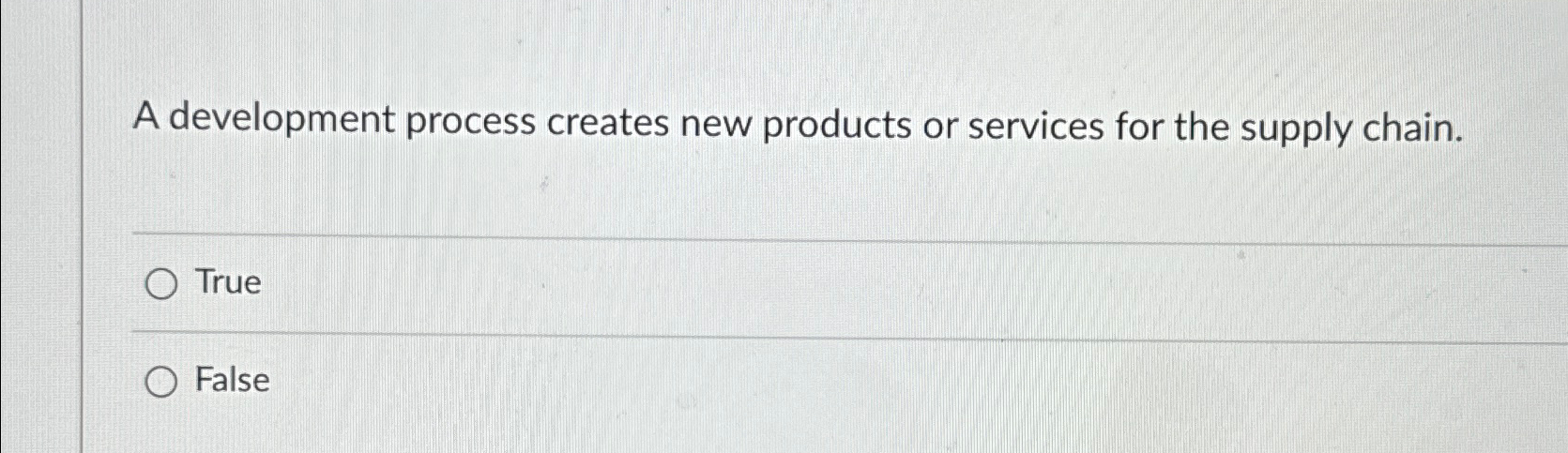  A development process creates new products or services for the supply
