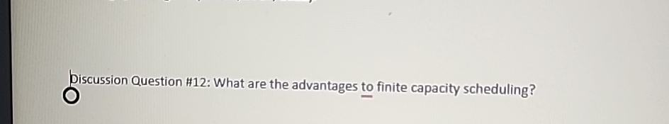  biscussion Question #12: What are the advantages to finite capacity scheduling?