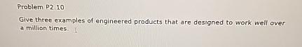  Problem P2.10 Give three examples of engineered products that are designed
