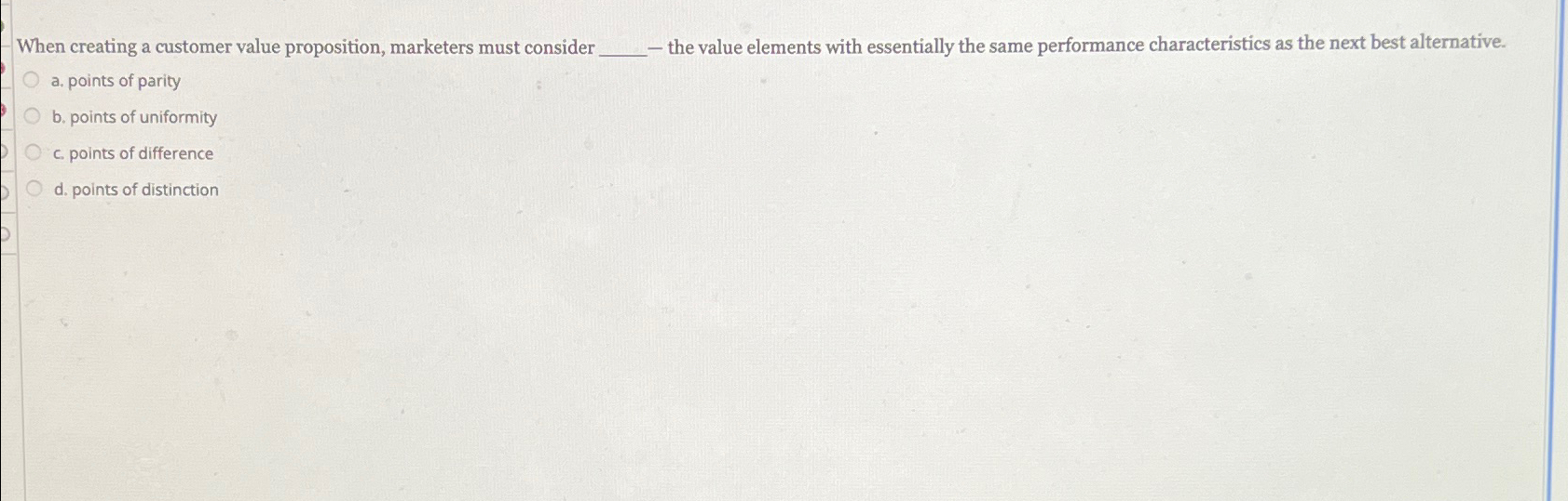 When creating a customer value proposition, marketers must consider - the
