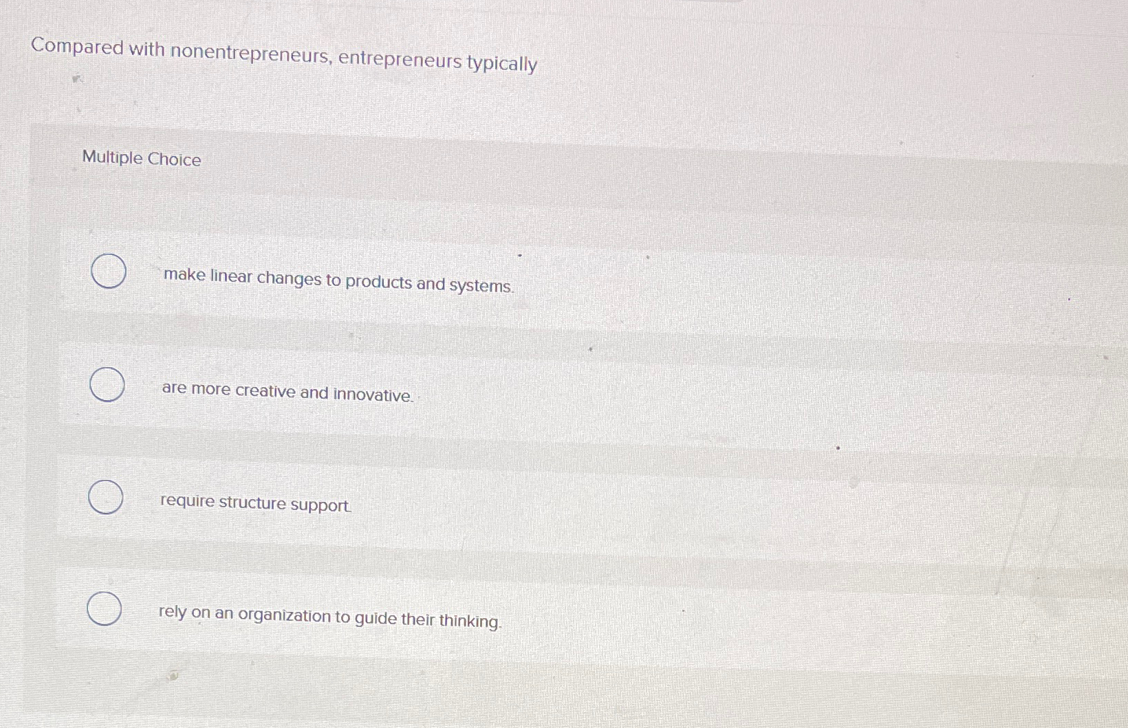  Compared with nonentrepreneurs, entrepreneurs typically Multiple Choice make linear changes to