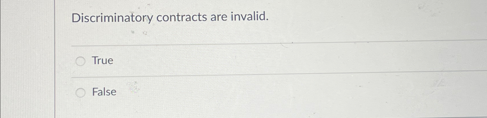  Discriminatory contracts are invalid. True False 