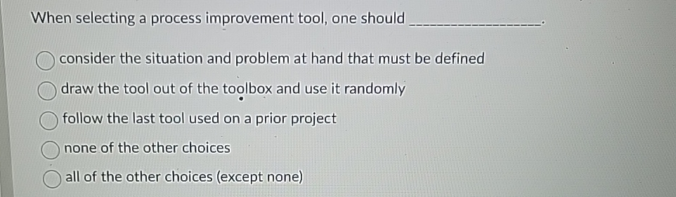  When selecting a process improvement tool, one should consider the situation