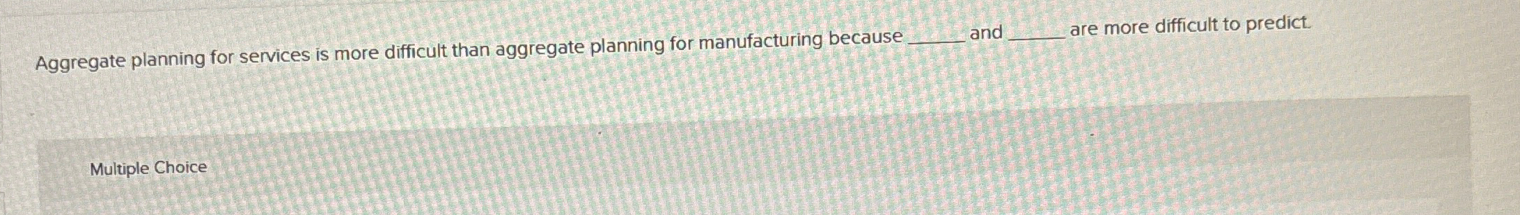  Aggregate planning for services is more difficult than aggregate planning for