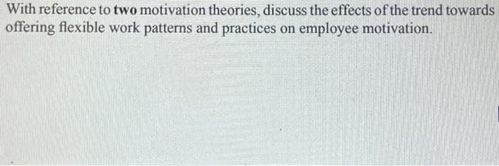 please help With reference to two motivation theories, discuss the effects of