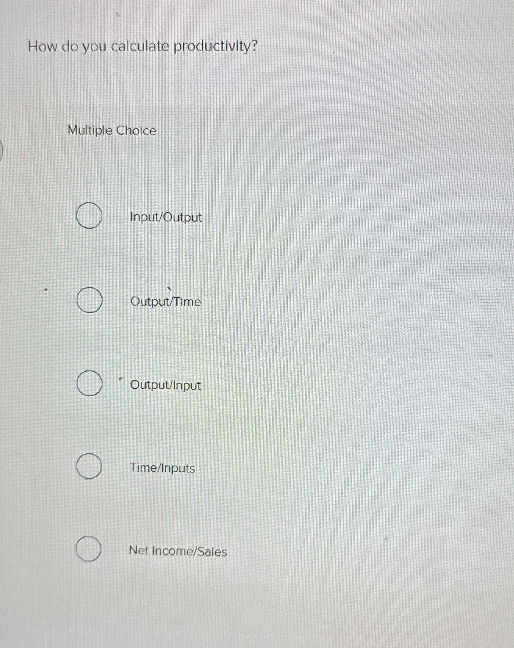  How do you calculate productivity? Multiple Choice Input/Output Output/Time Output/Input Time/Inputs