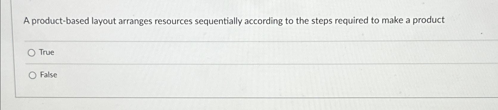  A product-based layout arranges resources sequentially according to the steps required