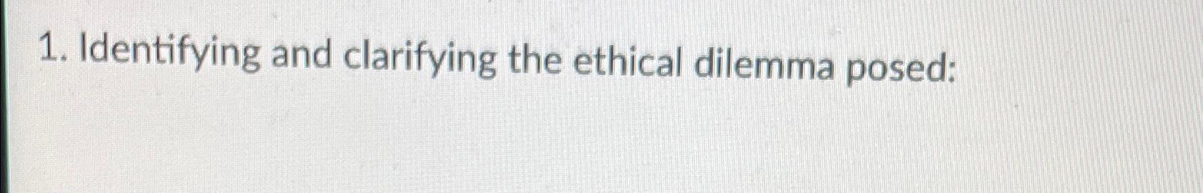  Identifying and clarifying the ethical dilemma posed: 