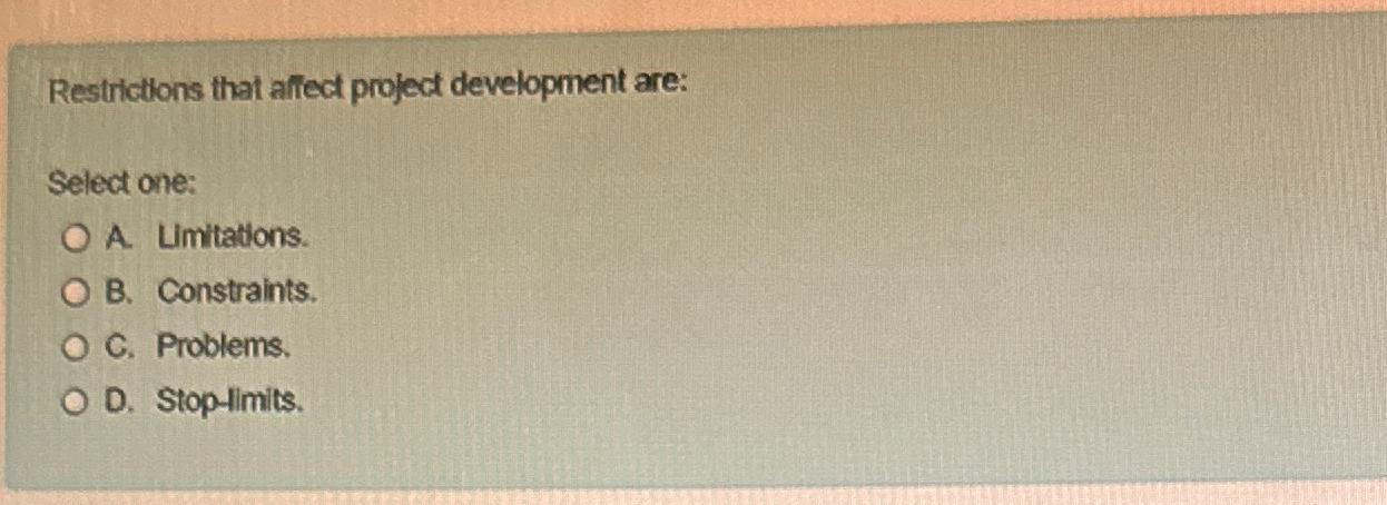  Restrictions that affect project development are: Select one: A. Limitations. B.