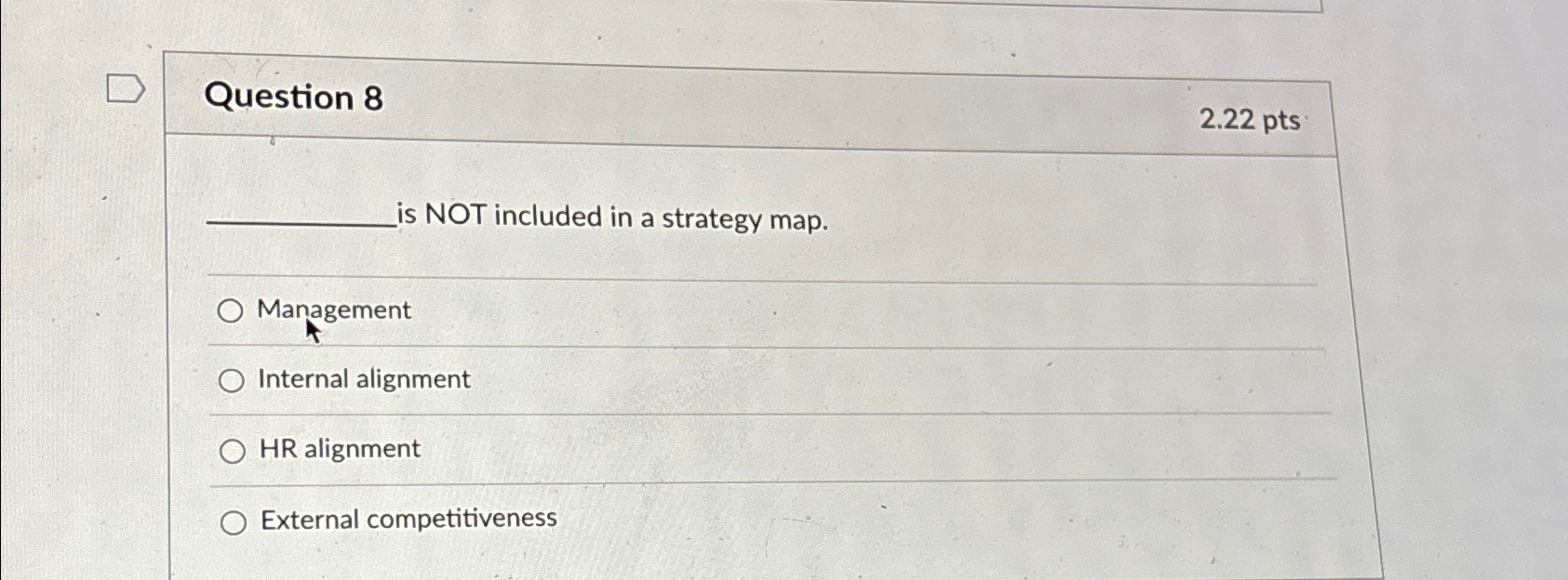  Question 8 2.22pts _is NOT included in a strategy map. Management