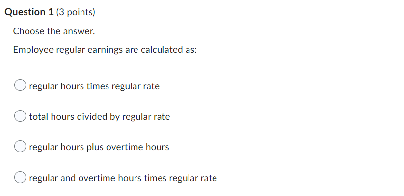 Question 1 (3 points) Choose the answer. Employee regular earnings are
